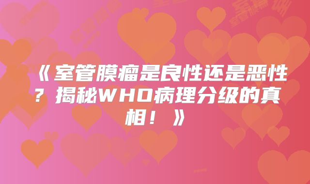 《室管膜瘤是良性还是恶性？揭秘WHO病理分级的真相！》
