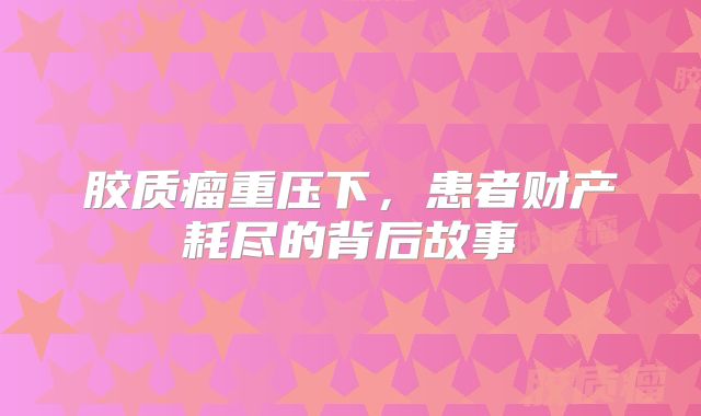 胶质瘤重压下，患者财产耗尽的背后故事