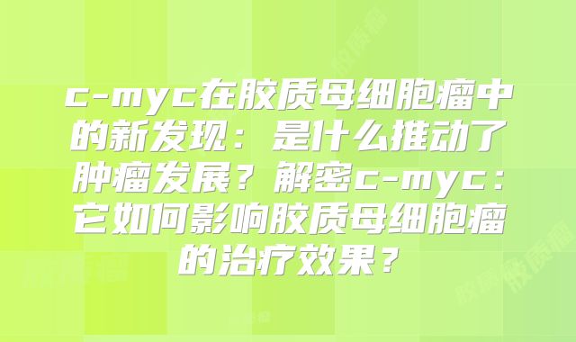 c-myc在胶质母细胞瘤中的新发现：是什么推动了肿瘤发展？解密c-myc：它如何影响胶质母细胞瘤的治疗效果？