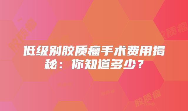 低级别胶质瘤手术费用揭秘：你知道多少？