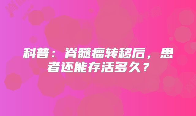 科普：脊髓瘤转移后，患者还能存活多久？