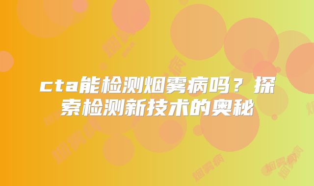 cta能检测烟雾病吗？探索检测新技术的奥秘