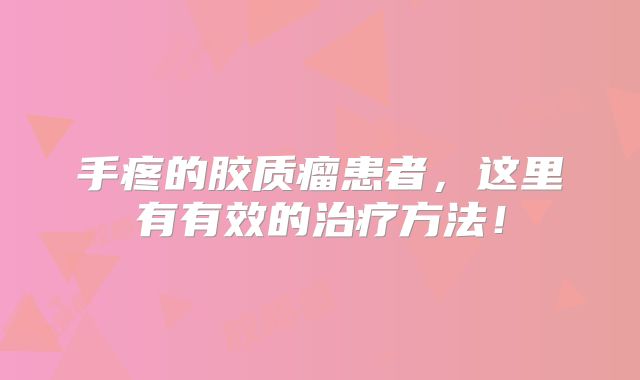 手疼的胶质瘤患者，这里有有效的治疗方法！