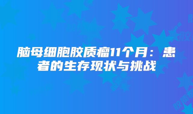脑母细胞胶质瘤11个月：患者的生存现状与挑战
