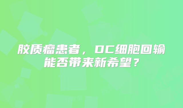胶质瘤患者，DC细胞回输能否带来新希望？