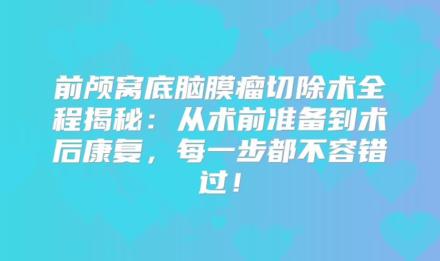 前颅窝底脑膜瘤切除术全程揭秘：从术前准备到术后康复，每一步都不容错过！