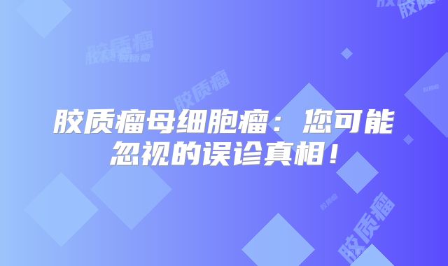 胶质瘤母细胞瘤：您可能忽视的误诊真相！