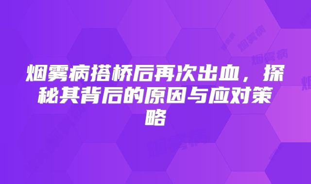 烟雾病搭桥后再次出血，探秘其背后的原因与应对策略