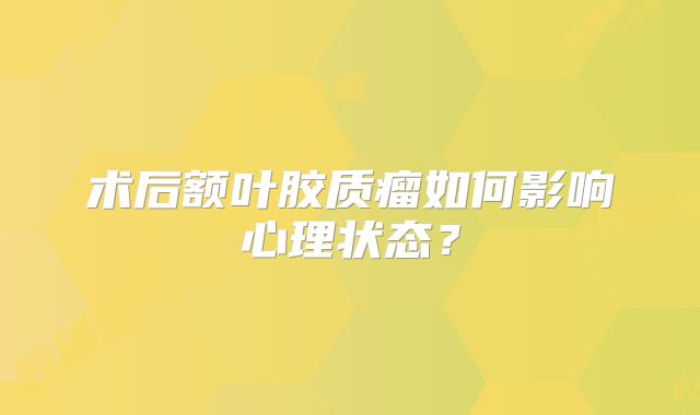 术后额叶胶质瘤如何影响心理状态？