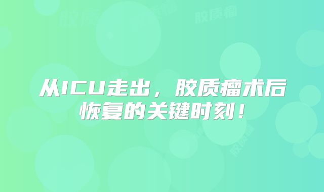 从ICU走出，胶质瘤术后恢复的关键时刻！