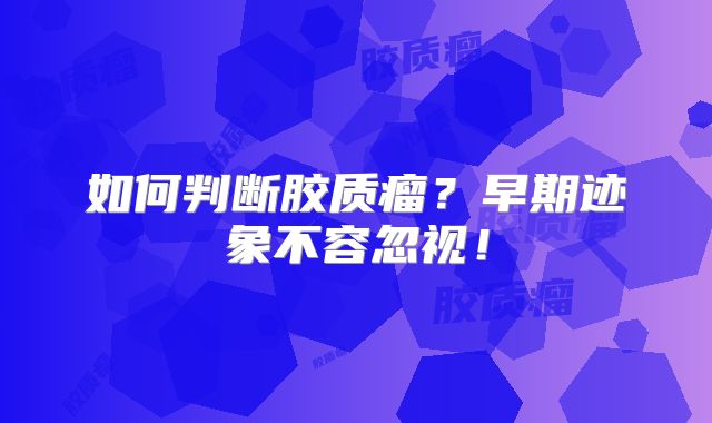 如何判断胶质瘤？早期迹象不容忽视！