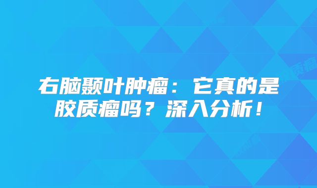 右脑颞叶肿瘤：它真的是胶质瘤吗？深入分析！