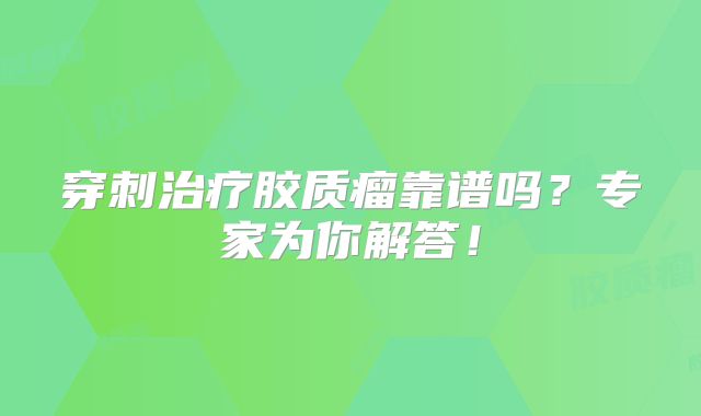 穿刺治疗胶质瘤靠谱吗？专家为你解答！