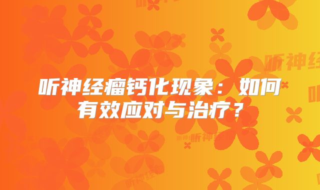听神经瘤钙化现象：如何有效应对与治疗？