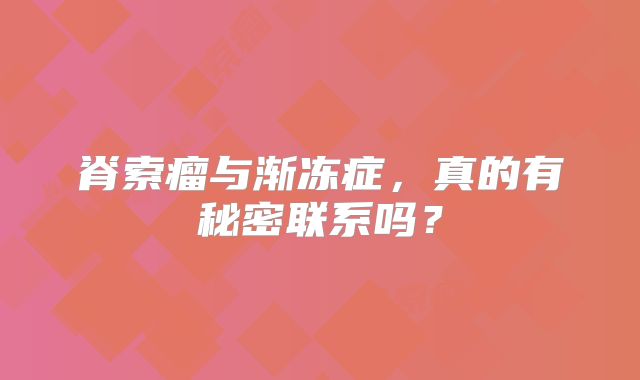 脊索瘤与渐冻症，真的有秘密联系吗？