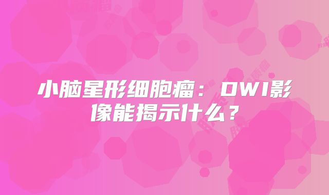 小脑星形细胞瘤：DWI影像能揭示什么？