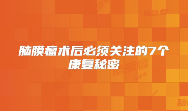 脑膜瘤术后必须关注的7个康复秘密