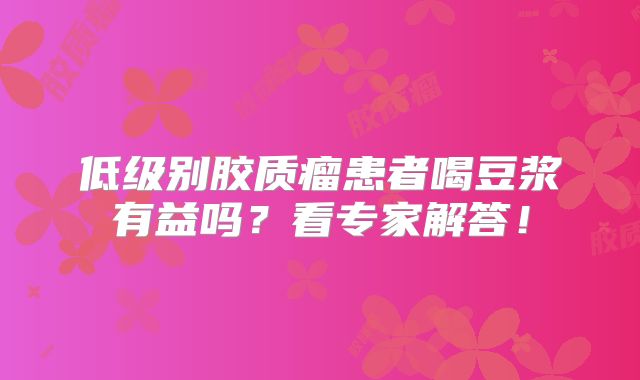 低级别胶质瘤患者喝豆浆有益吗？看专家解答！