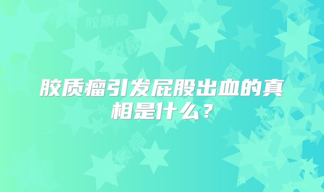 胶质瘤引发屁股出血的真相是什么？