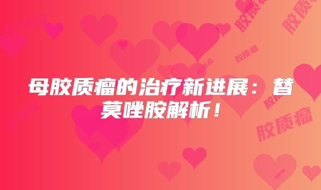 母胶质瘤的治疗新进展：替莫唑胺解析！