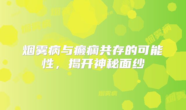 烟雾病与癫痫共存的可能性，揭开神秘面纱
