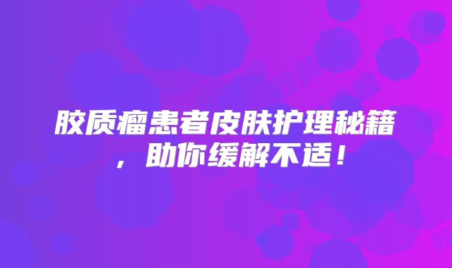 胶质瘤患者皮肤护理秘籍，助你缓解不适！