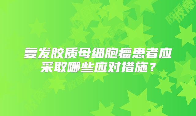 复发胶质母细胞瘤患者应采取哪些应对措施？