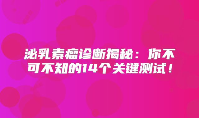 泌乳素瘤诊断揭秘：你不可不知的14个关键测试！