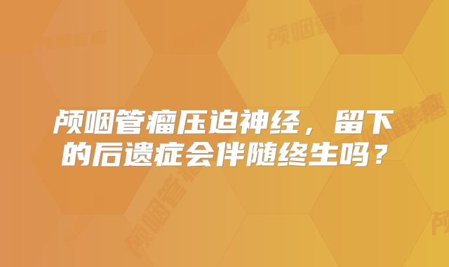 颅咽管瘤压迫神经，留下的后遗症会伴随终生吗？