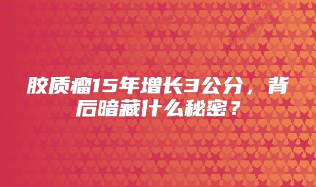胶质瘤15年增长3公分，背后暗藏什么秘密？