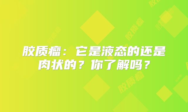 胶质瘤：它是液态的还是肉状的？你了解吗？