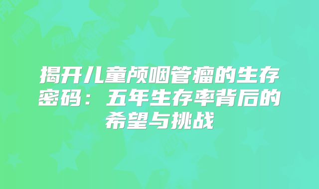 揭开儿童颅咽管瘤的生存密码：五年生存率背后的希望与挑战