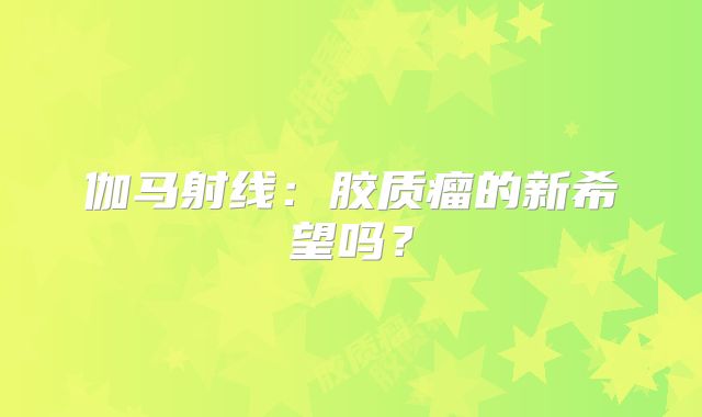 伽马射线：胶质瘤的新希望吗？