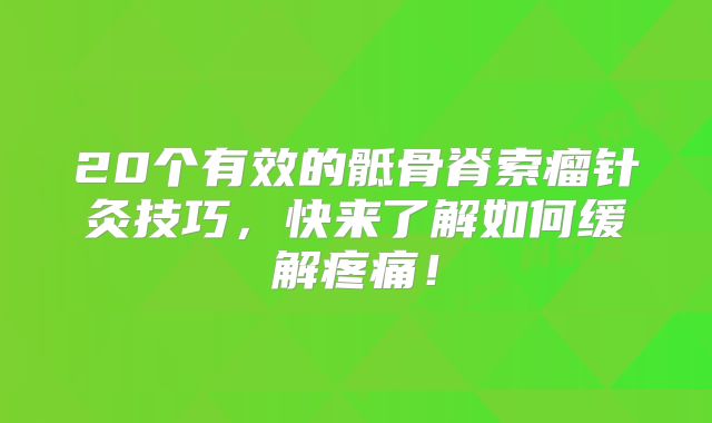 20个有效的骶骨脊索瘤针灸技巧，快来了解如何缓解疼痛！