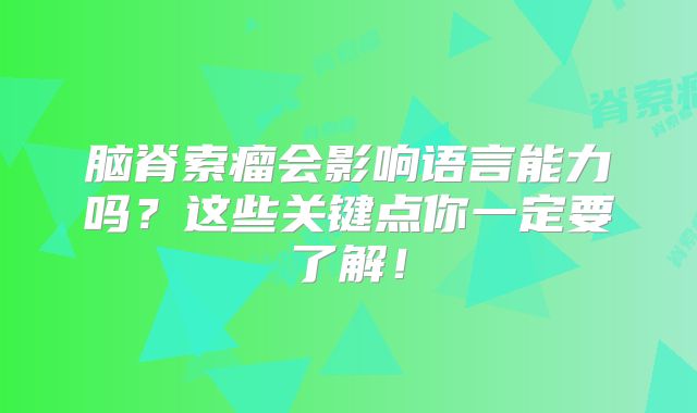 脑脊索瘤会影响语言能力吗？这些关键点你一定要了解！