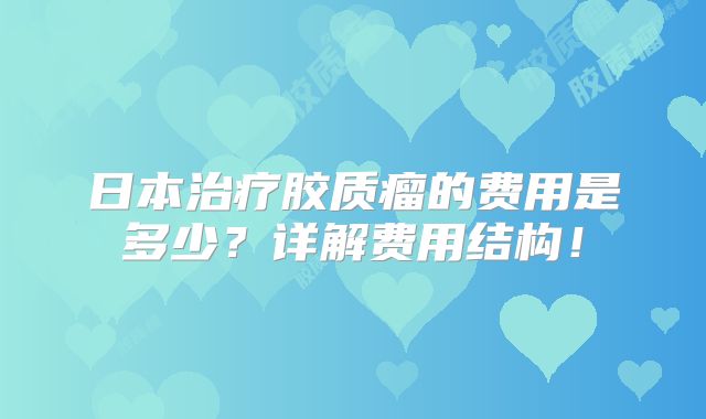 日本治疗胶质瘤的费用是多少？详解费用结构！