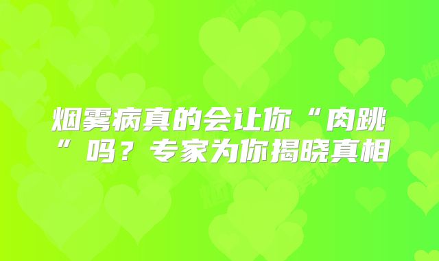 烟雾病真的会让你“肉跳”吗？专家为你揭晓真相