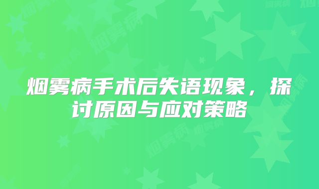 烟雾病手术后失语现象，探讨原因与应对策略