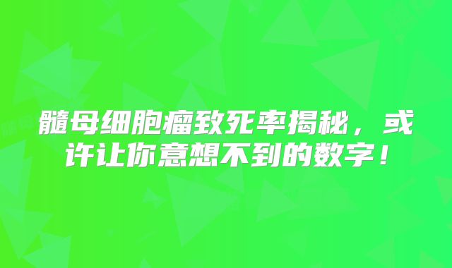 髓母细胞瘤致死率揭秘，或许让你意想不到的数字！
