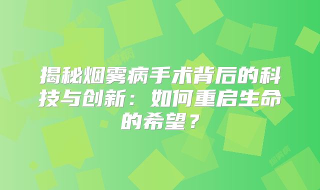揭秘烟雾病手术背后的科技与创新：如何重启生命的希望？