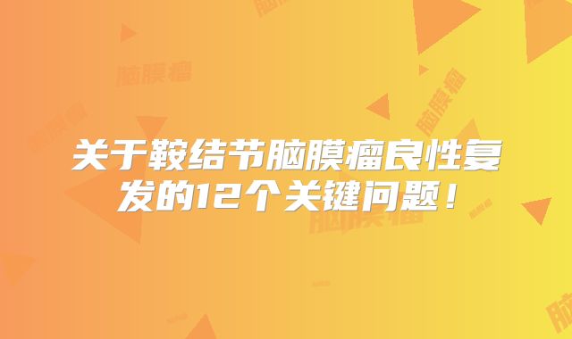 关于鞍结节脑膜瘤良性复发的12个关键问题！