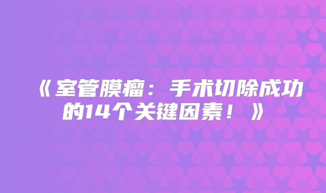 《室管膜瘤：手术切除成功的14个关键因素！》