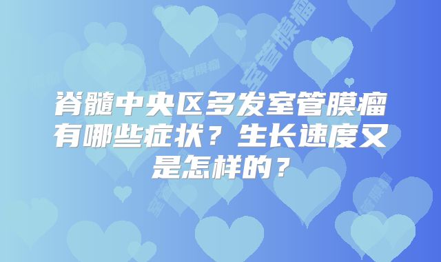 脊髓中央区多发室管膜瘤有哪些症状？生长速度又是怎样的？