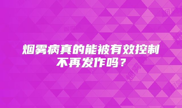 烟雾病真的能被有效控制不再发作吗？