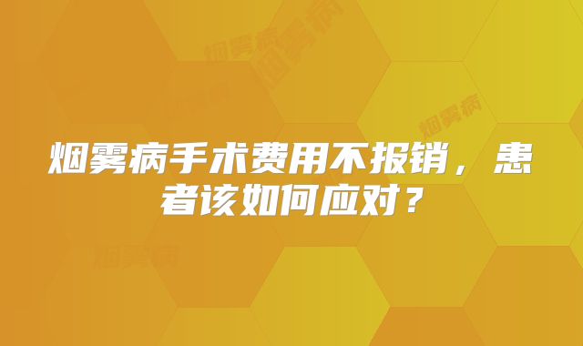 烟雾病手术费用不报销，患者该如何应对？
