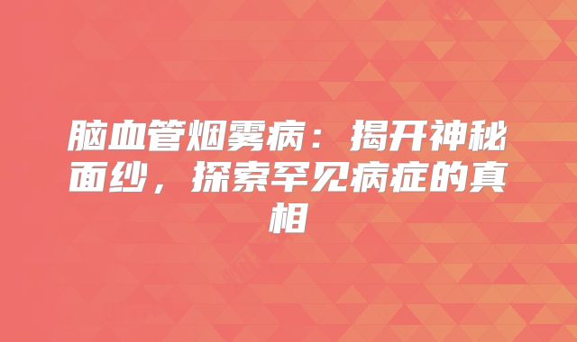 脑血管烟雾病：揭开神秘面纱，探索罕见病症的真相