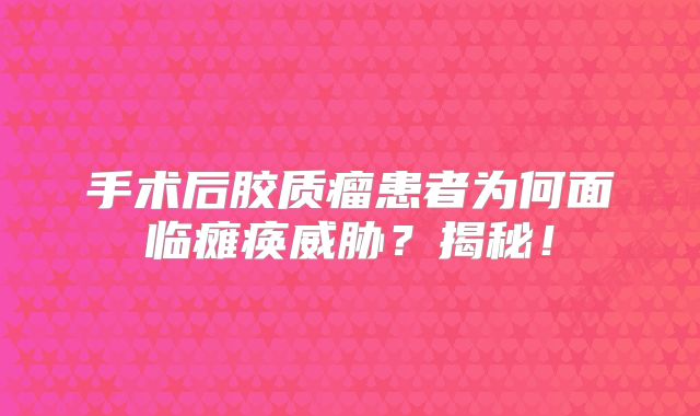 手术后胶质瘤患者为何面临瘫痪威胁？揭秘！