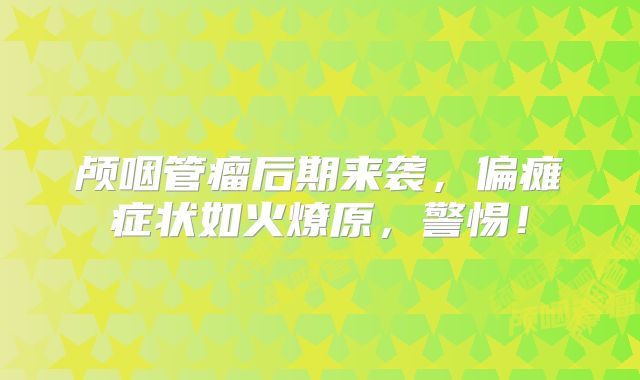 颅咽管瘤后期来袭，偏瘫症状如火燎原，警惕！