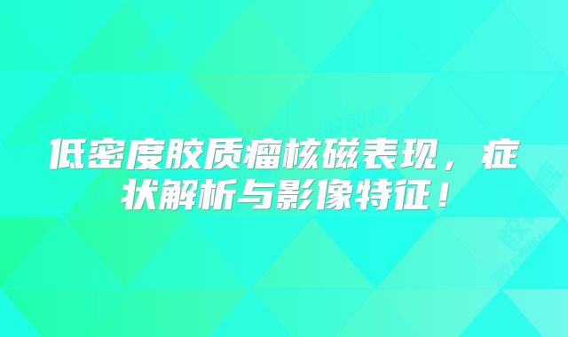 低密度胶质瘤核磁表现，症状解析与影像特征！