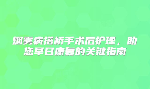 烟雾病搭桥手术后护理，助您早日康复的关键指南
